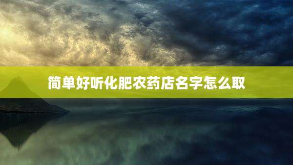 简单好听化肥农药店名字怎么取