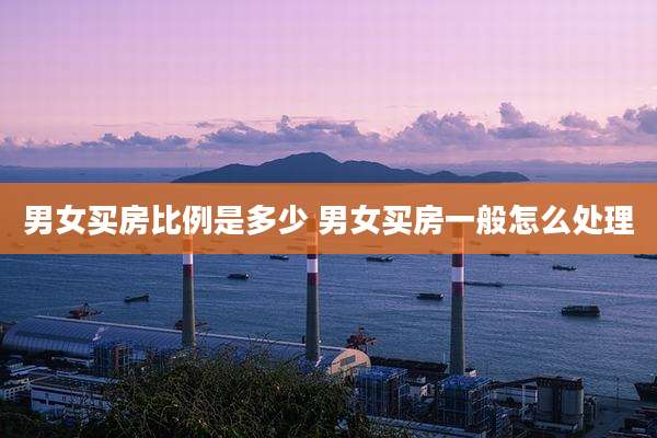 男女买房比例是多少 男女买房一般怎么处理
