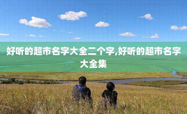 好听的超市名字大全二个字,好听的超市名字大全集