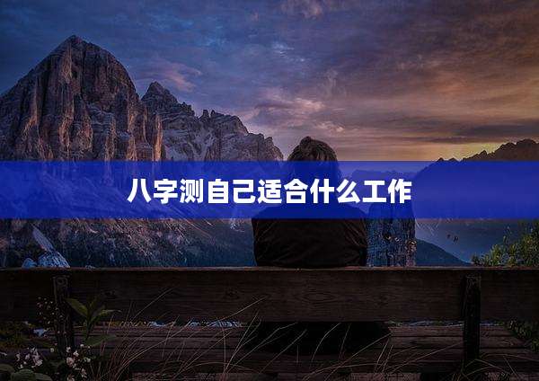 八字测自己适合什么工作