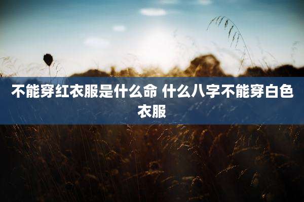不能穿红衣服是什么命 什么八字不能穿白色衣服