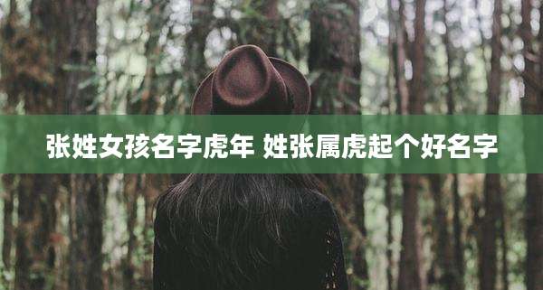 张姓女孩名字虎年 姓张属虎起个好名字