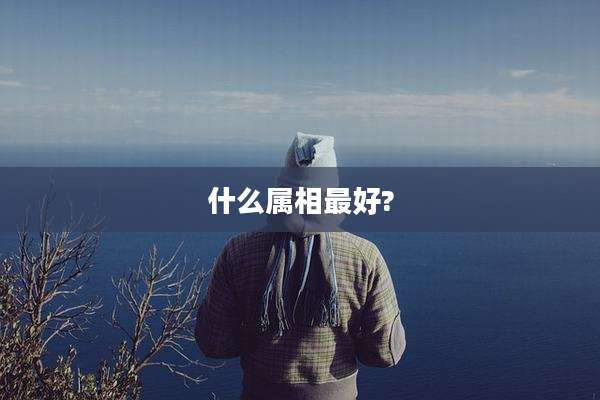什么属相最好?