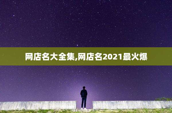 网店名大全集,网店名2021最火爆