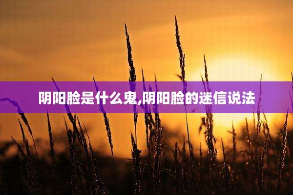 阴阳脸是什么鬼,阴阳脸的迷信说法