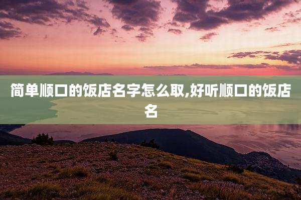 简单顺口的饭店名字怎么取,好听顺口的饭店名
