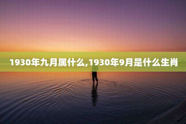 1930年九月属什么,1930年9月是什么生肖