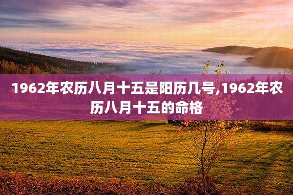 1962年农历八月十五是阳历几号,1962年农历八月十五的命格