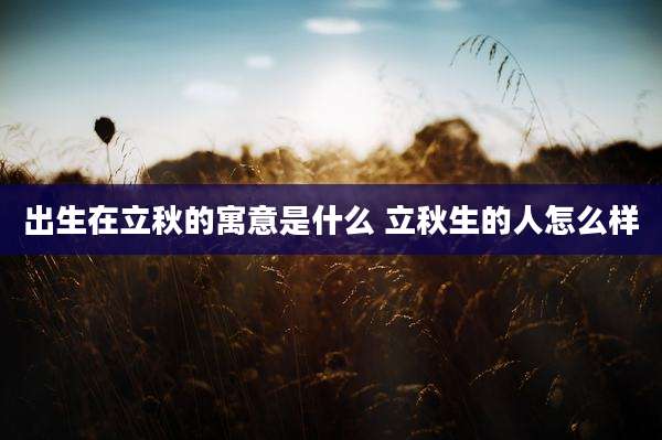 出生在立秋的寓意是什么 立秋生的人怎么样