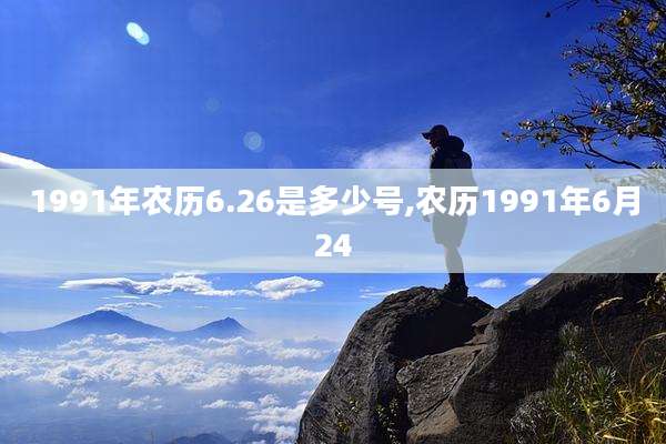 1991年农历6.26是多少号,农历1991年6月24