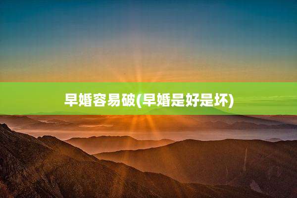 早婚容易破(早婚是好是坏)