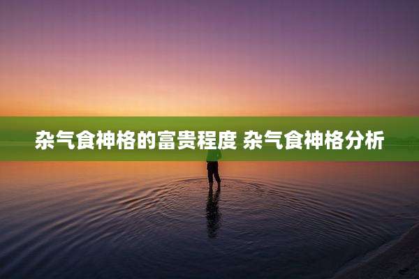 杂气食神格的富贵程度 杂气食神格分析