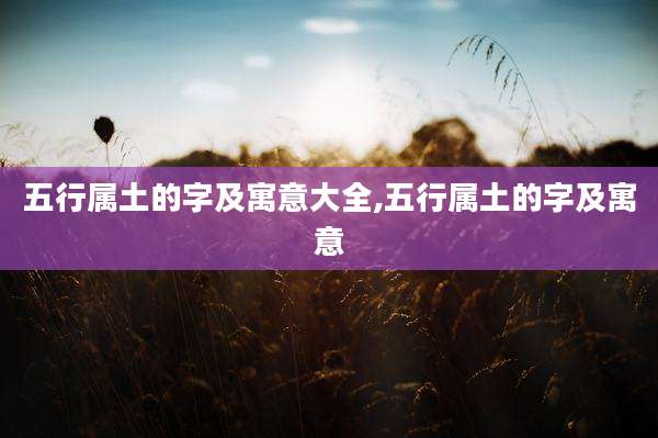 五行属土的字及寓意大全,五行属土的字及寓意