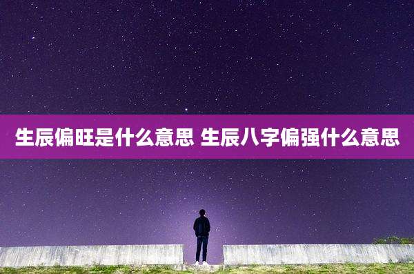 生辰偏旺是什么意思 生辰八字偏强什么意思
