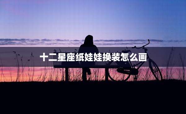 十二星座纸娃娃换装怎么画