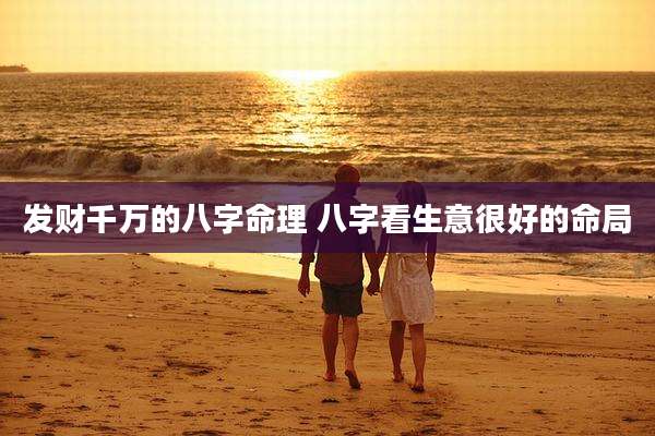发财千万的八字命理 八字看生意很好的命局