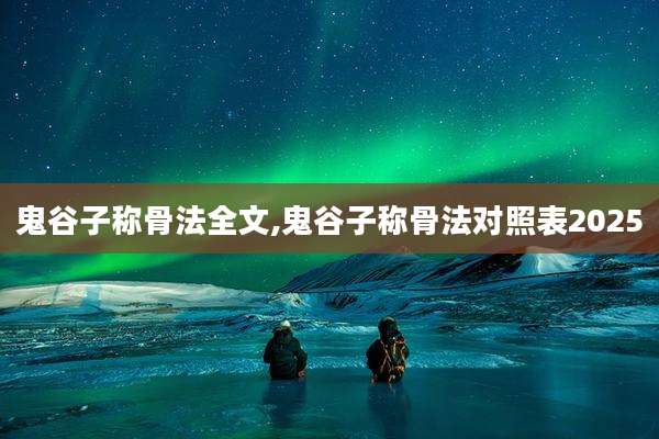 鬼谷子称骨法全文,鬼谷子称骨法对照表2025