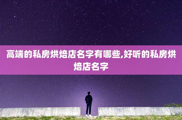 高端的私房烘焙店名字有哪些,好听的私房烘焙店名字