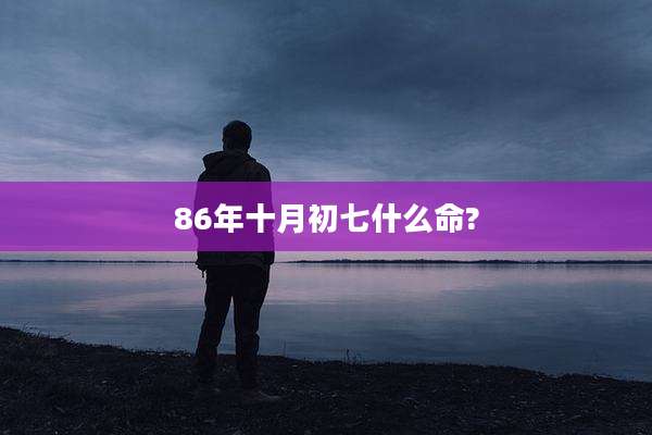 86年十月初七什么命?