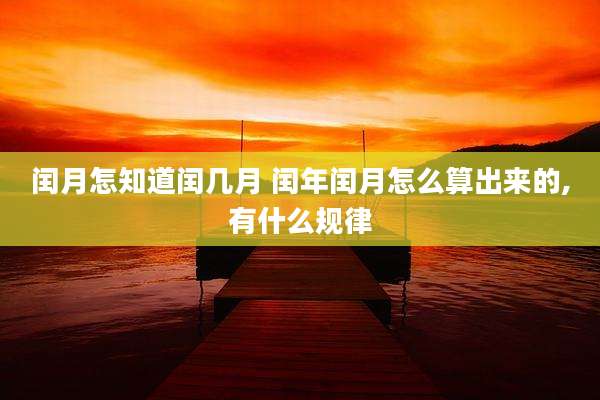闰月怎知道闰几月 闰年闰月怎么算出来的,有什么规律