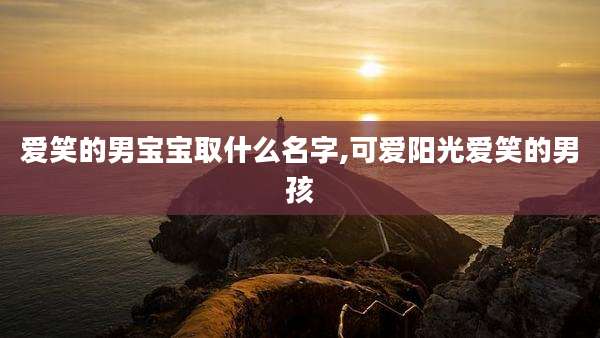 爱笑的男宝宝取什么名字,可爱阳光爱笑的男孩