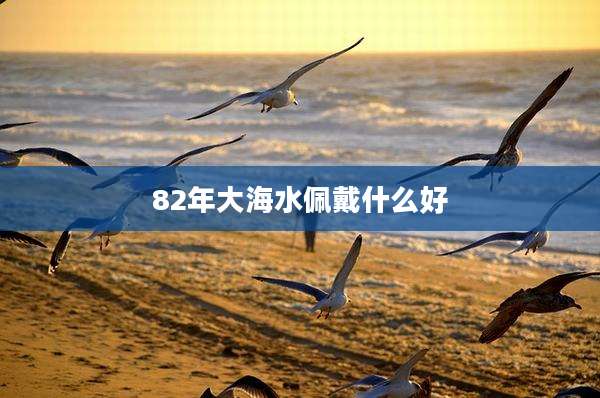 82年大海水佩戴什么好