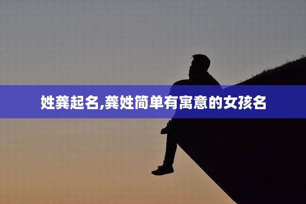 姓龚起名,龚姓简单有寓意的女孩名