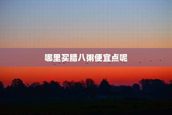 哪里买腊八粥便宜点呢