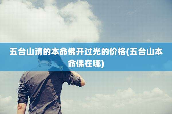五台山请的本命佛开过光的价格(五台山本命佛在哪)