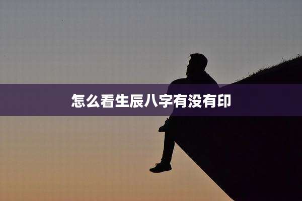 怎么看生辰八字有没有印