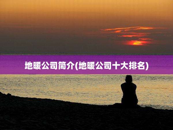 地暖公司简介(地暖公司十大排名)