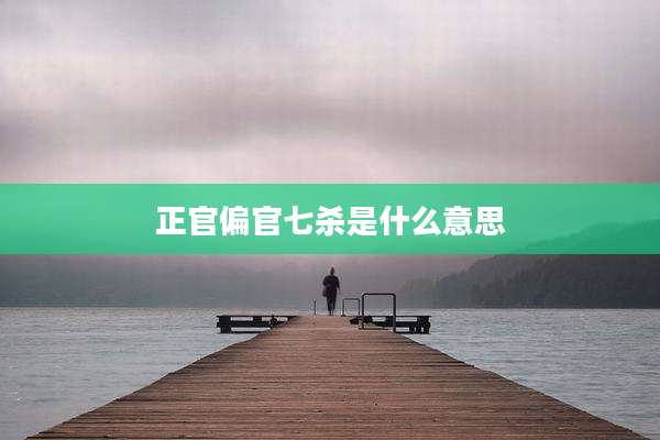 正官偏官七杀是什么意思