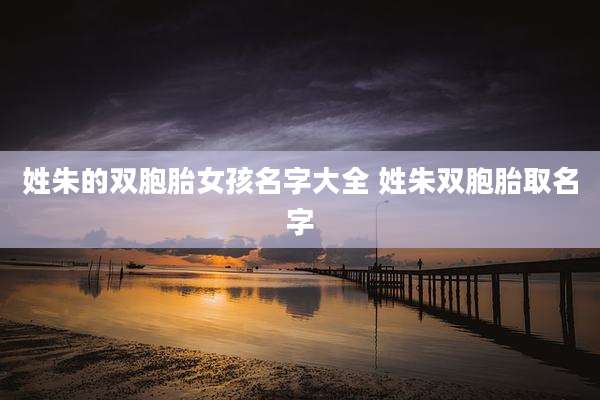 姓朱的双胞胎女孩名字大全 姓朱双胞胎取名字