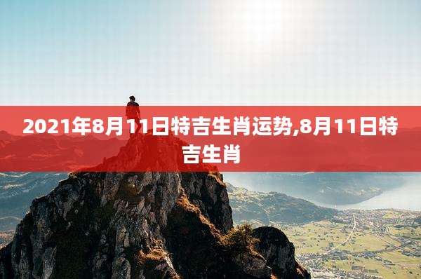 2021年8月11日特吉生肖运势,8月11日特吉生肖