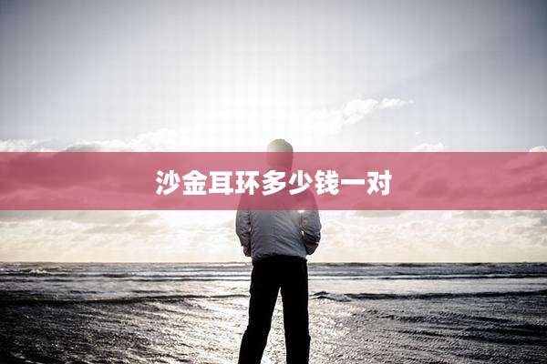 沙金耳环多少钱一对