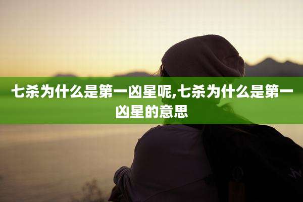 七杀为什么是第一凶星呢,七杀为什么是第一凶星的意思