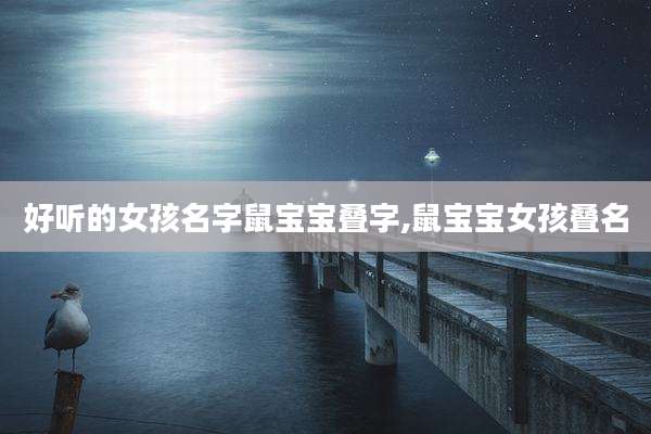 好听的女孩名字鼠宝宝叠字,鼠宝宝女孩叠名