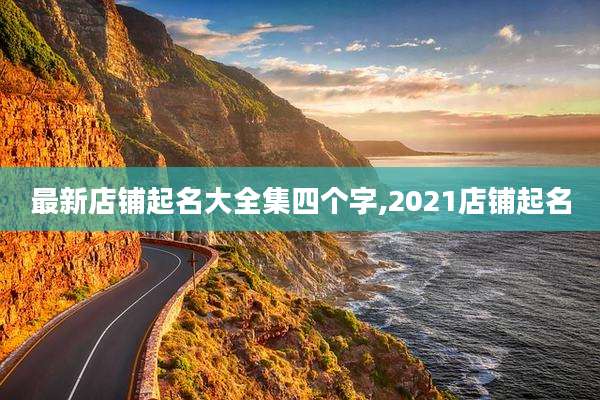 最新店铺起名大全集四个字,2021店铺起名