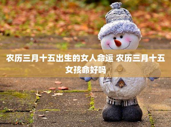 农历三月十五出生的女人命运 农历三月十五女孩命好吗