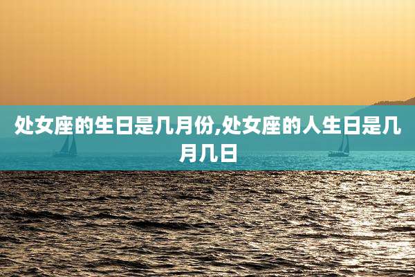处女座的生日是几月份,处女座的人生日是几月几日