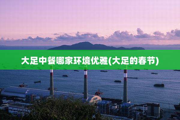 大足中餐哪家环境优雅(大足的春节)