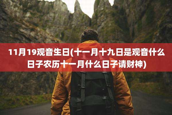 11月19观音生日(十一月十九日是观音什么日子农历十一月什么日子请财神)