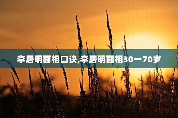 李居明面相口诀,李居明面相30一70岁