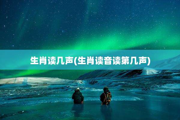 生肖读几声(生肖读音读第几声)