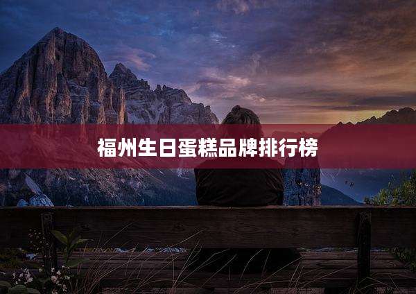 福州生日蛋糕品牌排行榜