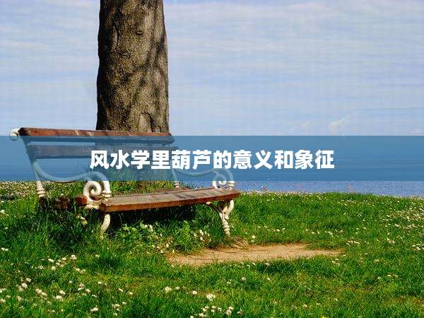 风水学里葫芦的意义和象征