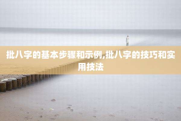 批八字的基本步骤和示例,批八字的技巧和实用技法