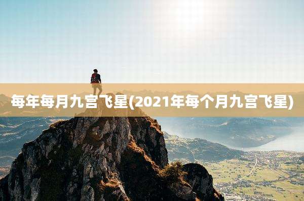 每年每月九宫飞星(2021年每个月九宫飞星)