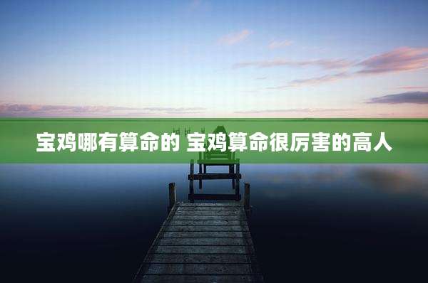 宝鸡哪有算命的 宝鸡算命很厉害的高人