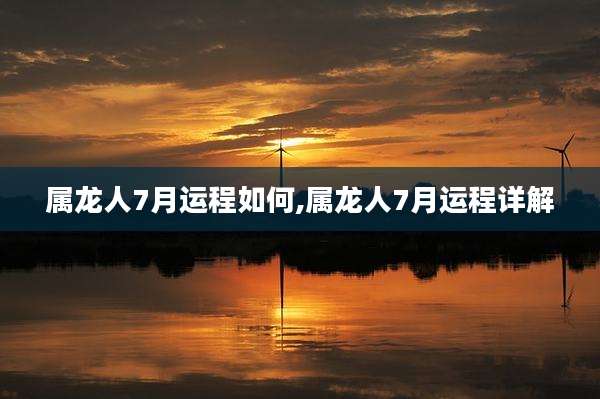 属龙人7月运程如何,属龙人7月运程详解